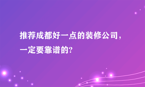 推荐成都好一点的装修公司，一定要靠谱的?