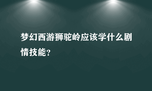 梦幻西游狮驼岭应该学什么剧情技能？