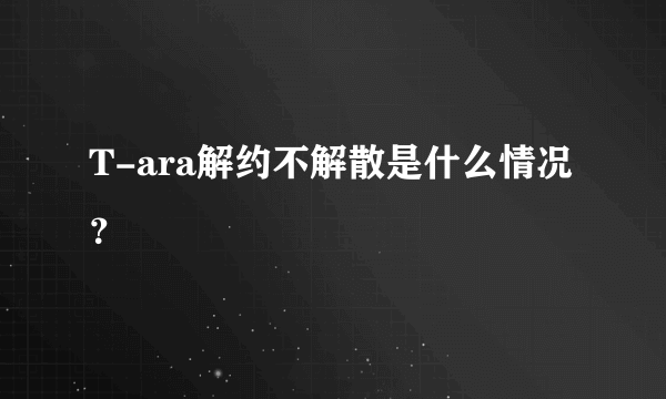 T-ara解约不解散是什么情况？