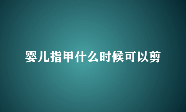 婴儿指甲什么时候可以剪