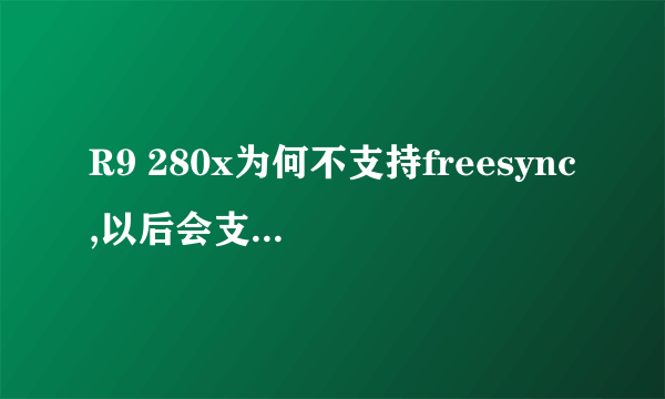 R9 280x为何不支持freesync,以后会支持freesync 吗?