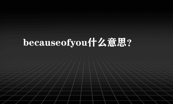 becauseofyou什么意思？