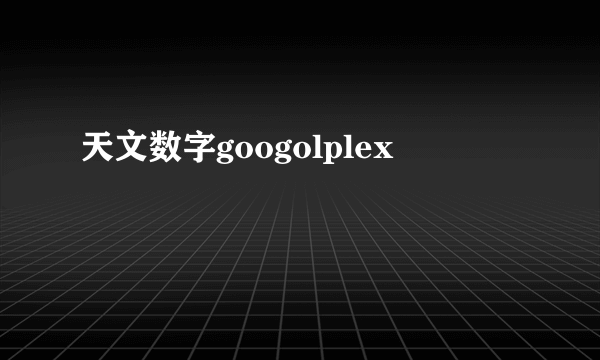 天文数字googolplex