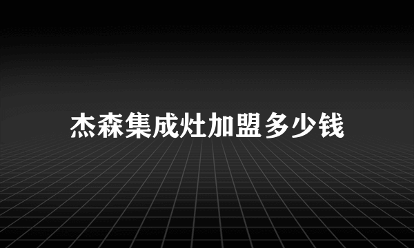 杰森集成灶加盟多少钱