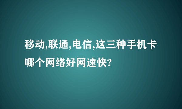 移动,联通,电信,这三种手机卡哪个网络好网速快?