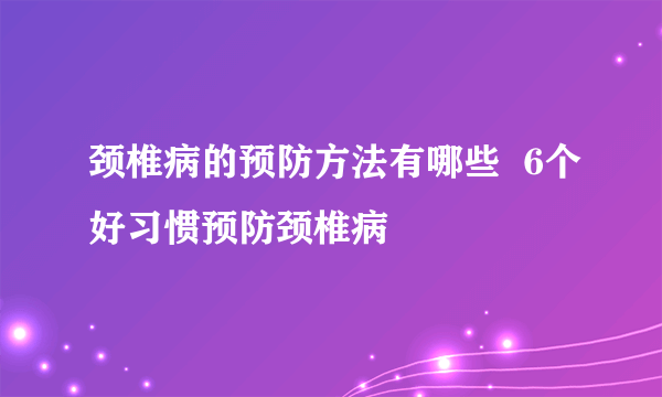 颈椎病的预防方法有哪些  6个好习惯预防颈椎病