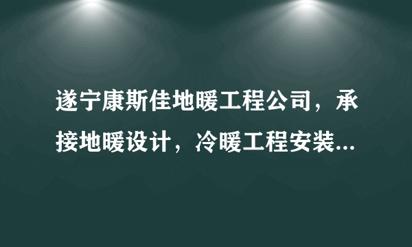 遂宁康斯佳地暖工程公司，承接地暖设计，冷暖工程安装项目，进口壁挂炉，终生售后，0825-2326660