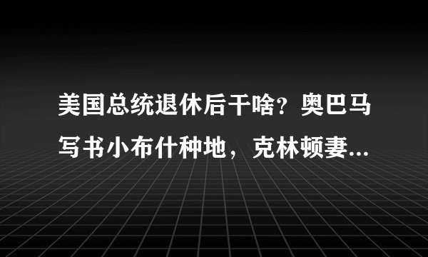 美国总统退休后干啥？奥巴马写书小布什种地，克林顿妻子却二连败