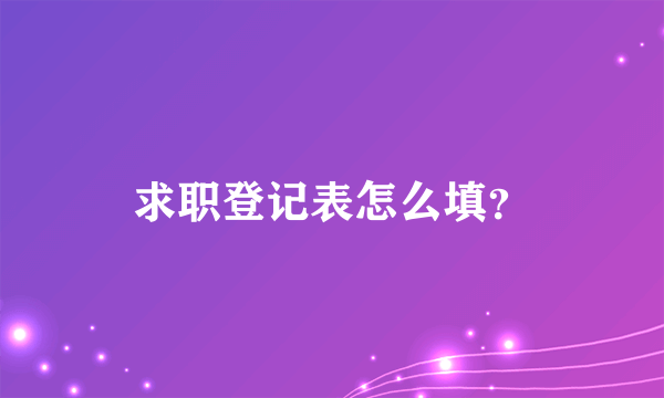 求职登记表怎么填？