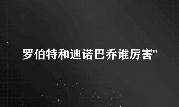 罗伯特和迪诺巴乔谁厉害