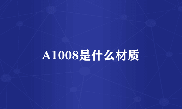 A1008是什么材质