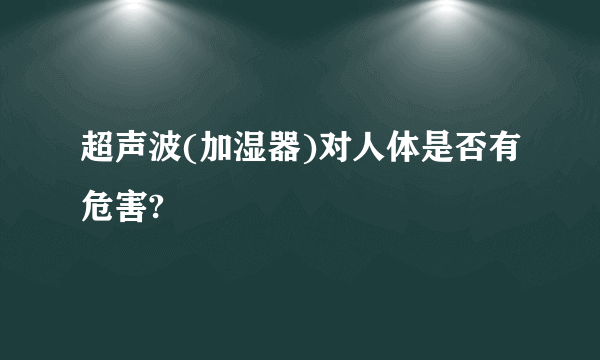 超声波(加湿器)对人体是否有危害?