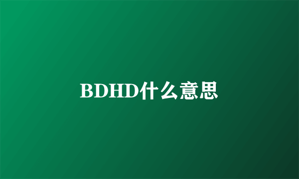 BDHD什么意思