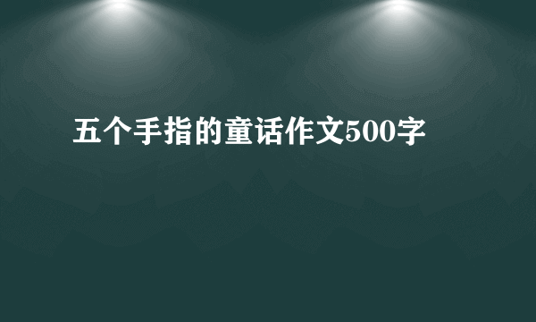 五个手指的童话作文500字