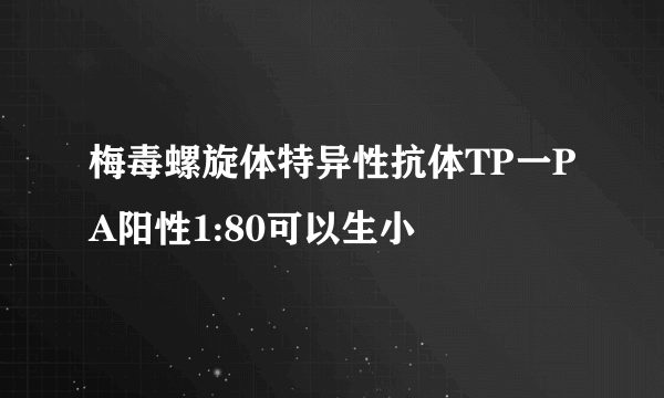 梅毒螺旋体特异性抗体TP一PA阳性1:80可以生小