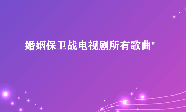 婚姻保卫战电视剧所有歌曲