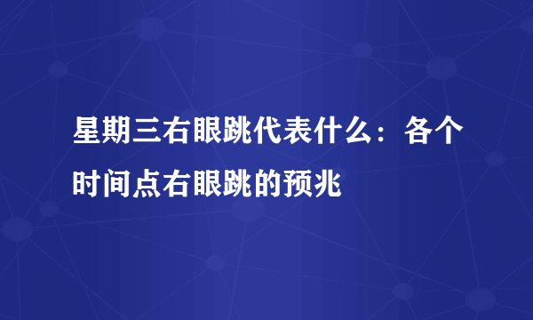 星期三右眼跳代表什么：各个时间点右眼跳的预兆