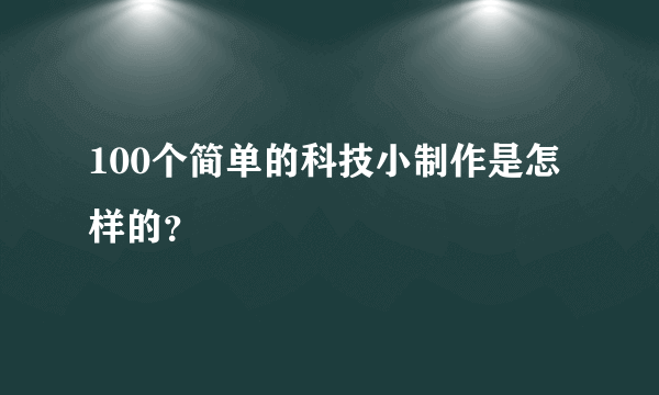 100个简单的科技小制作是怎样的？