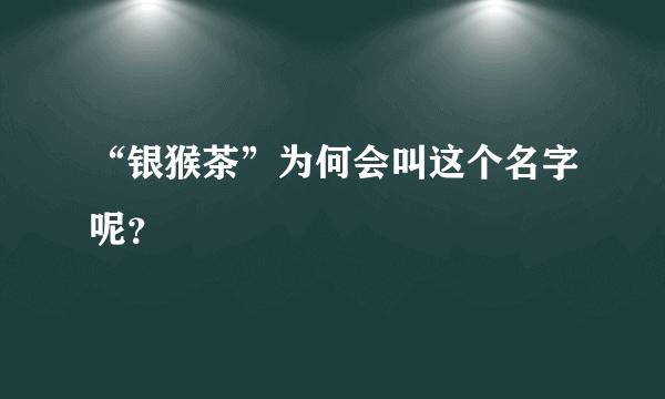 “银猴茶”为何会叫这个名字呢？