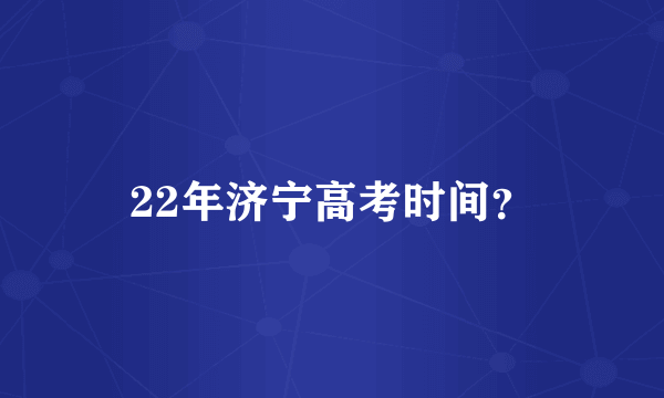 22年济宁高考时间？