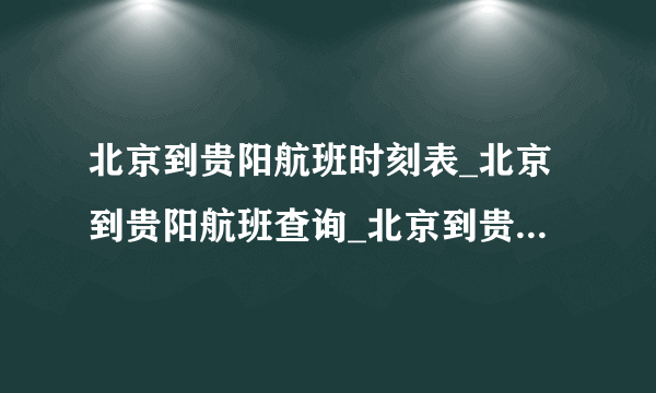 北京到贵阳航班时刻表_北京到贵阳航班查询_北京到贵阳机票预定