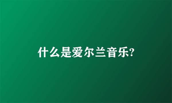 什么是爱尔兰音乐?