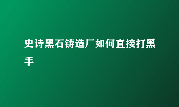 史诗黑石铸造厂如何直接打黑手