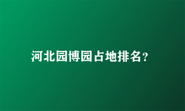 河北园博园占地排名？