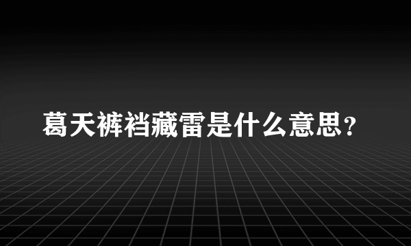 葛天裤裆藏雷是什么意思？