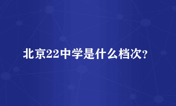 北京22中学是什么档次？