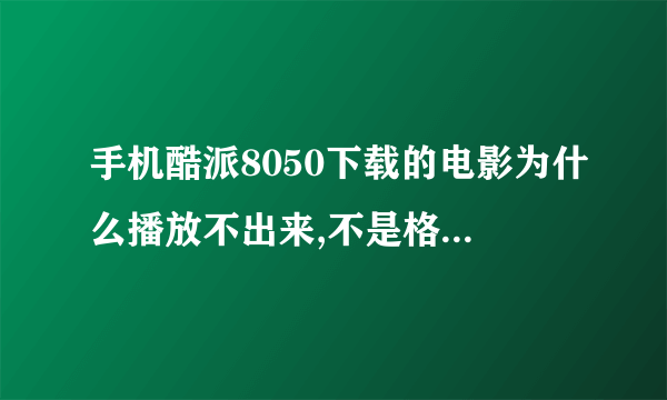 手机酷派8050下载的电影为什么播放不出来,不是格式問題。