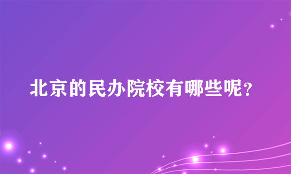 北京的民办院校有哪些呢？