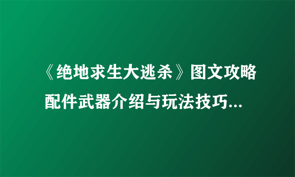 《绝地求生大逃杀》图文攻略 配件武器介绍与玩法技巧图文攻略