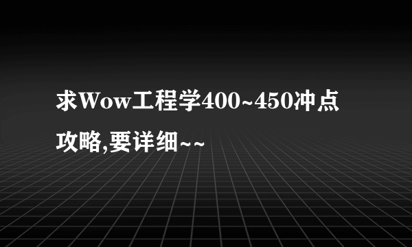 求Wow工程学400~450冲点攻略,要详细~~