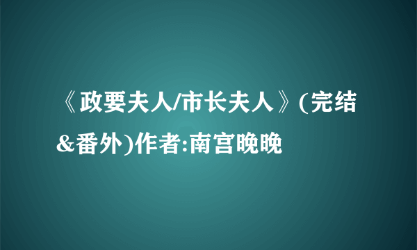 《政要夫人/市长夫人》(完结&番外)作者:南宫晚晚