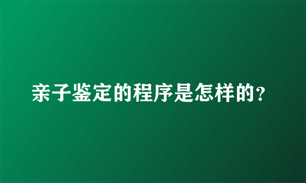 亲子鉴定的程序是怎样的？