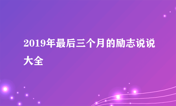 2019年最后三个月的励志说说大全