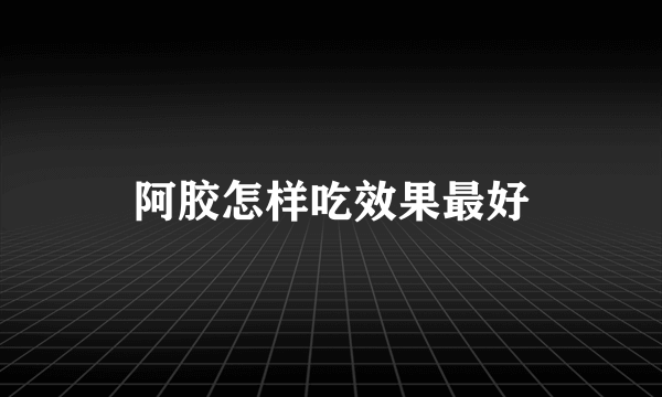 阿胶怎样吃效果最好