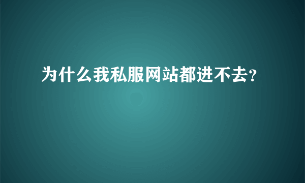 为什么我私服网站都进不去？