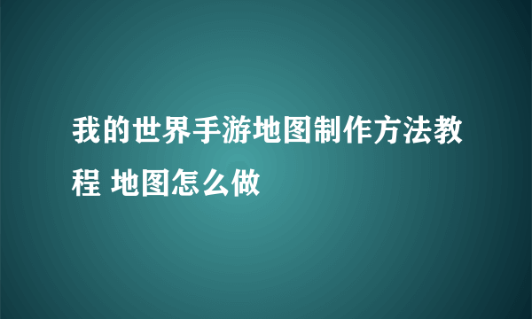 我的世界手游地图制作方法教程 地图怎么做