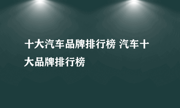 十大汽车品牌排行榜 汽车十大品牌排行榜