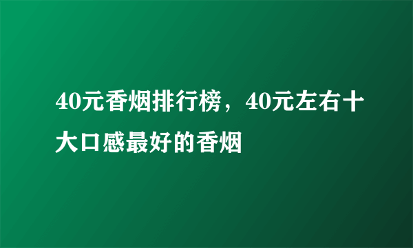 40元香烟排行榜，40元左右十大口感最好的香烟