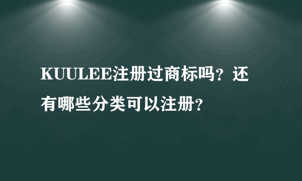 KUULEE注册过商标吗？还有哪些分类可以注册？