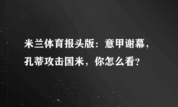 米兰体育报头版：意甲谢幕，孔蒂攻击国米，你怎么看？