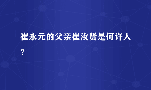 崔永元的父亲崔汝贤是何许人？