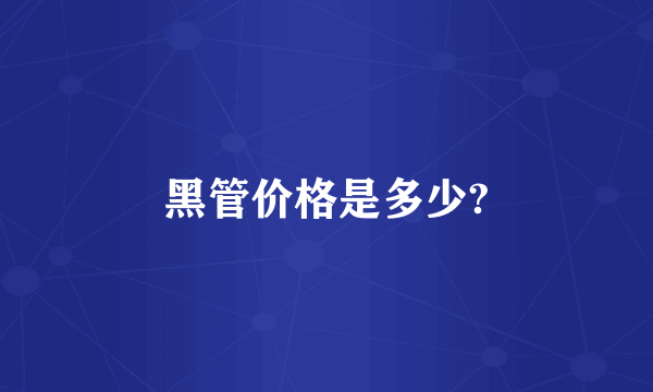 黑管价格是多少?