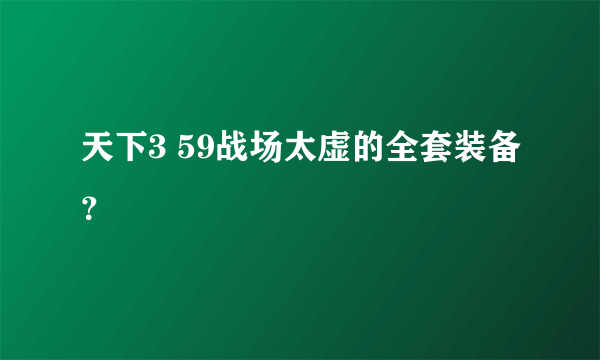 天下3 59战场太虚的全套装备？