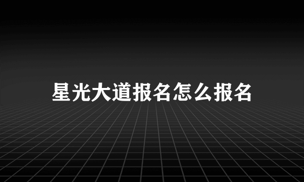 星光大道报名怎么报名