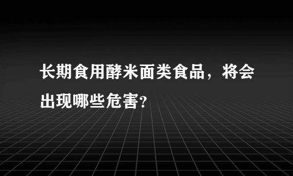 长期食用酵米面类食品，将会出现哪些危害？