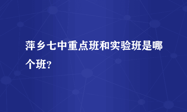 萍乡七中重点班和实验班是哪个班？